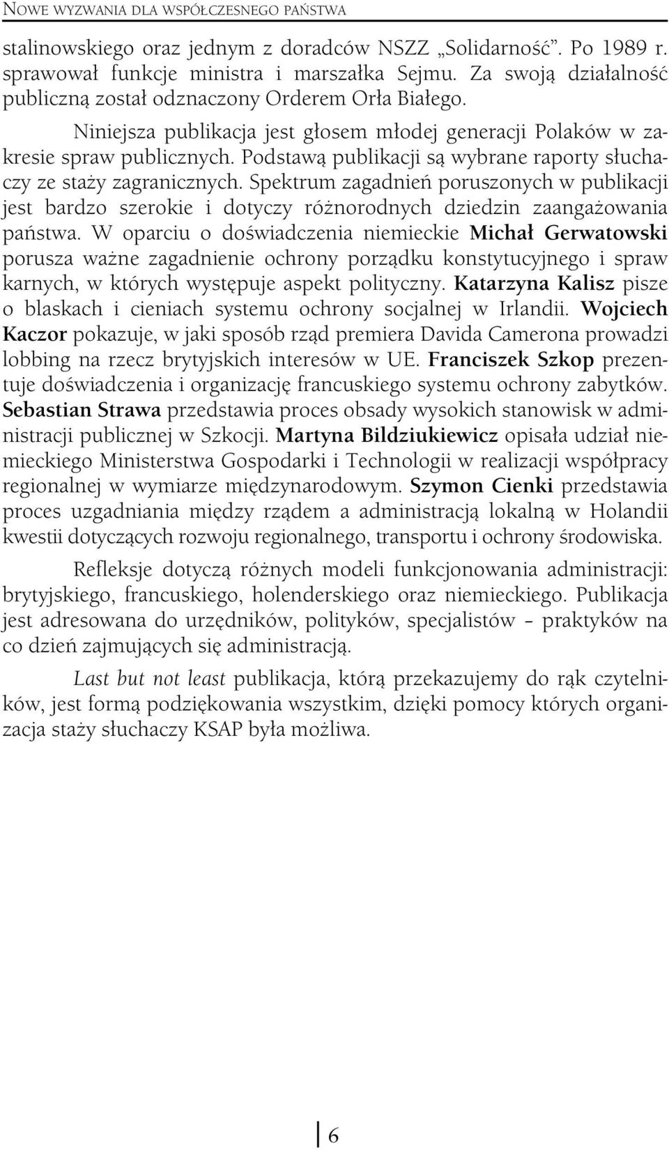 Podstawą publikacji są wybrane raporty słuchaczy ze staży zagranicznych. Spektrum zagadnień poruszonych w publikacji jest bardzo szerokie i dotyczy różnorodnych dziedzin zaangażowania państwa.