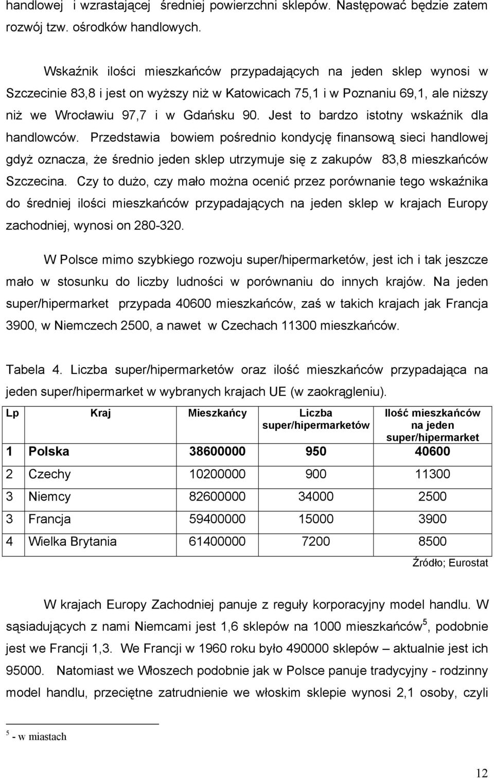 Jest to bardzo istotny wskaźnik dla handlowców. Przedstawia bowiem pośrednio kondycję finansową sieci handlowej gdyż oznacza, że średnio jeden sklep utrzymuje się z zakupów 83,8 mieszkańców Szczecina.