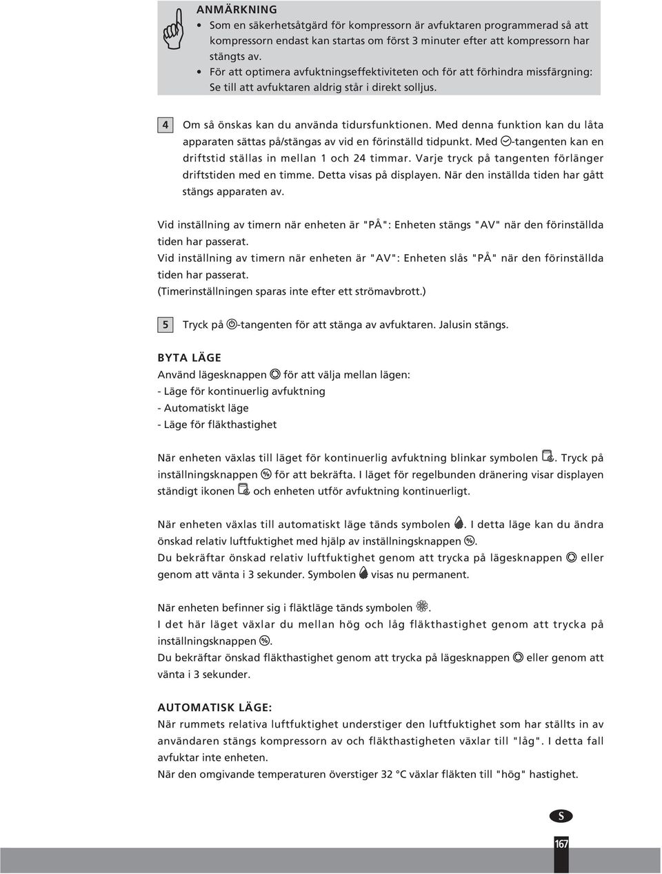 Med denna funktion kan du låta apparaten sättas på/stängas av vid en förinställd tidpunkt. Med -tangenten kan en driftstid ställas in mellan och 2 timmar.