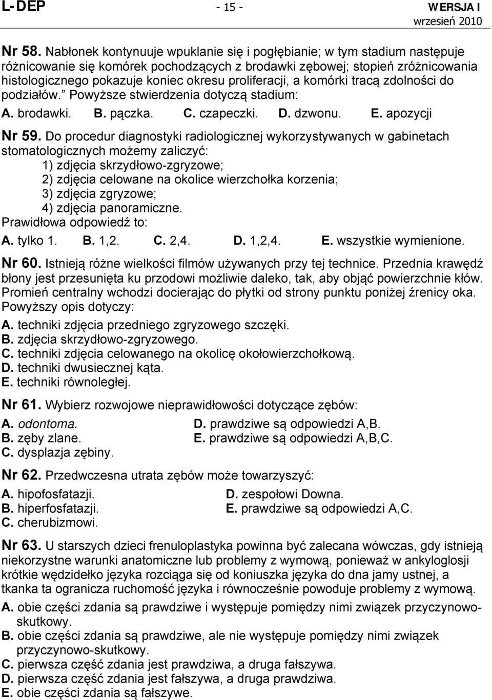 proliferacji, a komórki tracą zdolności do podziałów. Powyższe stwierdzenia dotyczą stadium: A. brodawki. B. pączka. C. czapeczki. D. dzwonu. E. apozycji Nr 59.