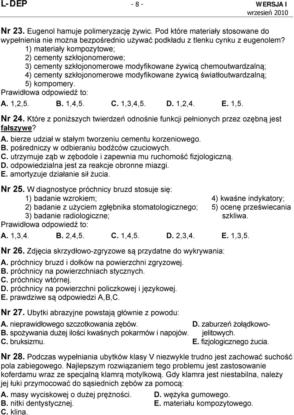 A. 1,2,5. B. 1,4,5. C. 1,3,4,5. D. 1,2,4. E. 1,5. Nr 24. Które z poniższych twierdzeń odnośnie funkcji pełnionych przez ozębną jest fałszywe? A. bierze udział w stałym tworzeniu cementu korzeniowego.