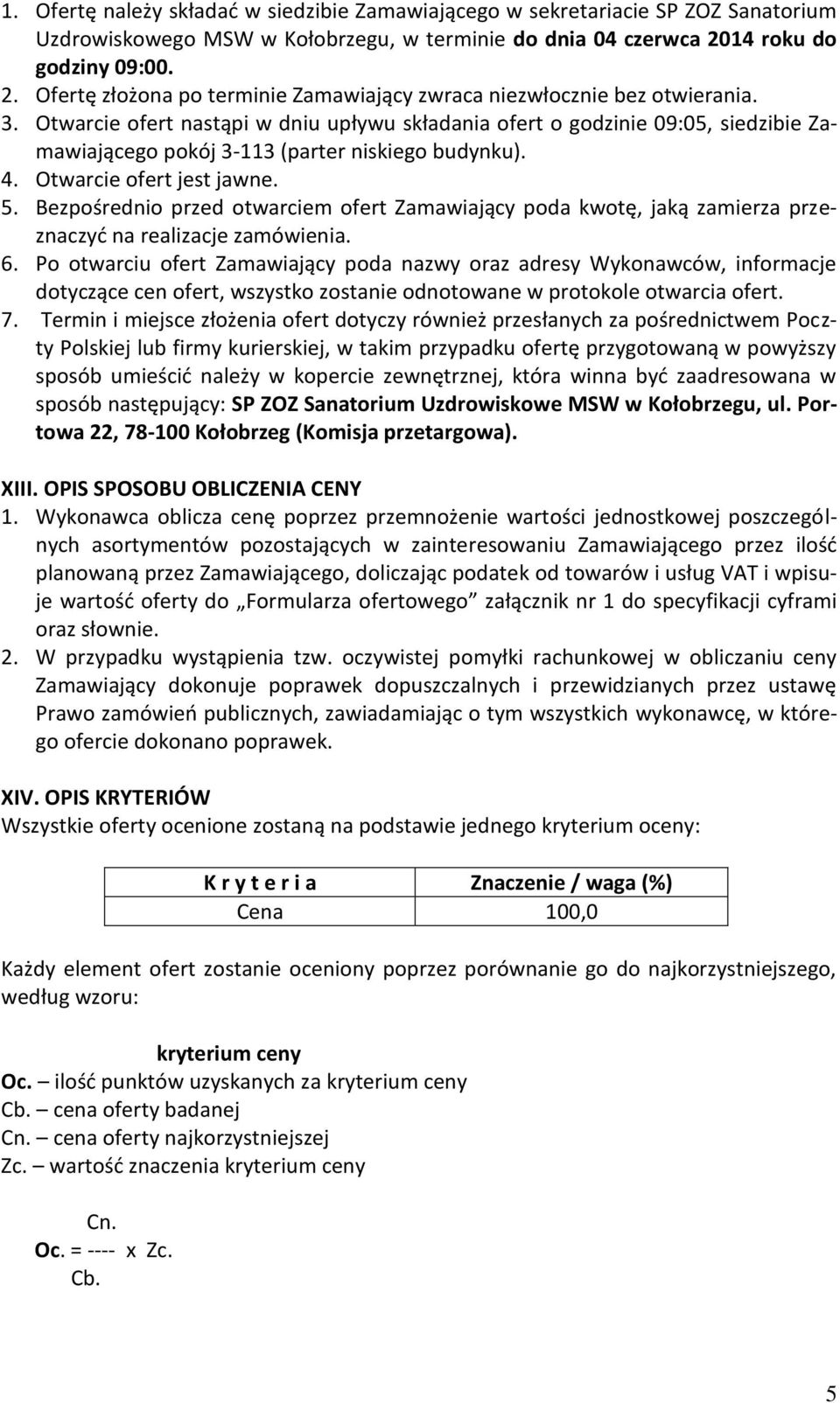 Otwarcie ofert nastąpi w dniu upływu składania ofert o godzinie 09:05, siedzibie Zamawiającego pokój 3-113 (parter niskiego budynku). 4. Otwarcie ofert jest jawne. 5.