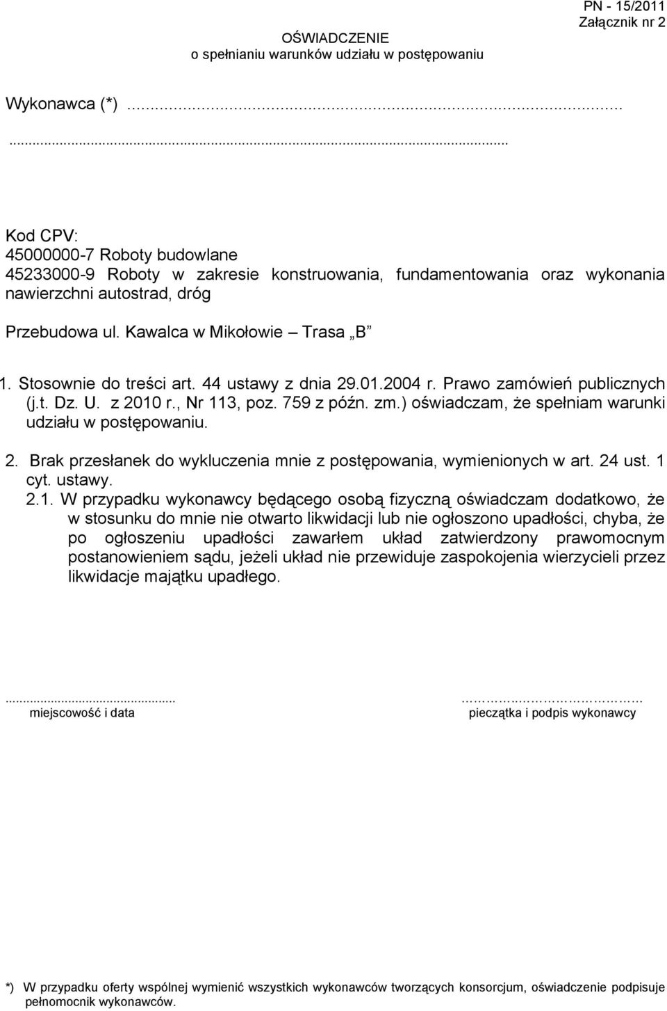 Stosownie do treści art. 44 ustawy z dnia 29.01.2004 r. Prawo zamówień publicznych (j.t. Dz. U. z 2010 r., Nr 113, poz. 759 z późn. zm.) oświadczam, że spełniam warunki udziału w postępowaniu. 2. Brak przesłanek do wykluczenia mnie z postępowania, wymienionych w art.