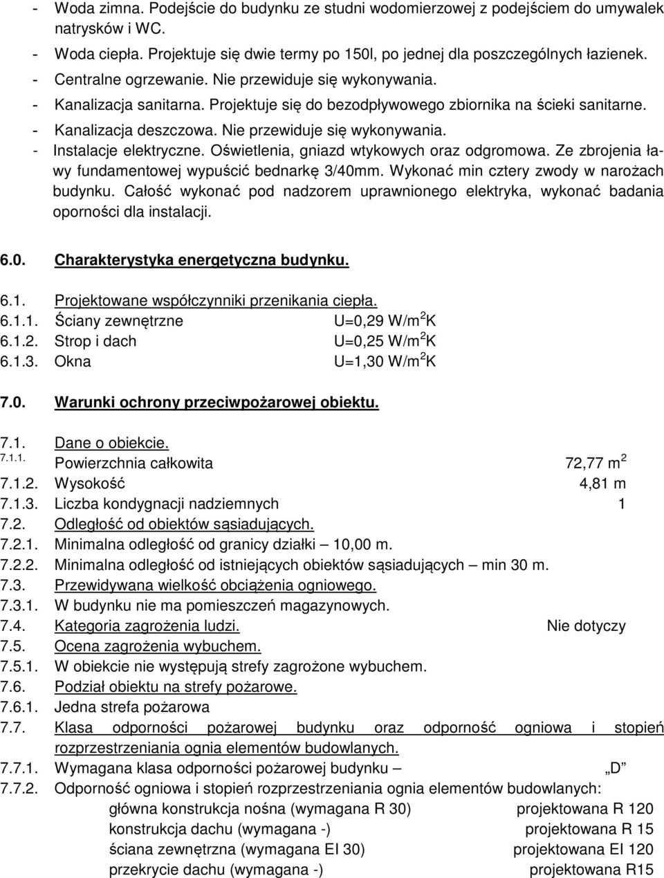 Nie przewiduje się wykonywania. - Instalacje elektryczne. Oświetlenia, gniazd wtykowych oraz odgromowa. Ze zbrojenia ławy fundamentowej wypuścić bednarkę 3/40mm.