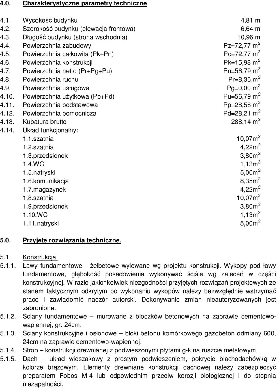 10. Powierzchnia użytkowa (Pp+Pd) Pu=56,79 m 2 4.11. Powierzchnia podstawowa Pp=28,58 m 2 4.12. Powierzchnia pomocnicza Pd=28,21 m 2 4.13. Kubatura brutto 288,14 m 3 4.14. Układ funkcjonalny: 1.1.szatnia 10,07m 2 1.