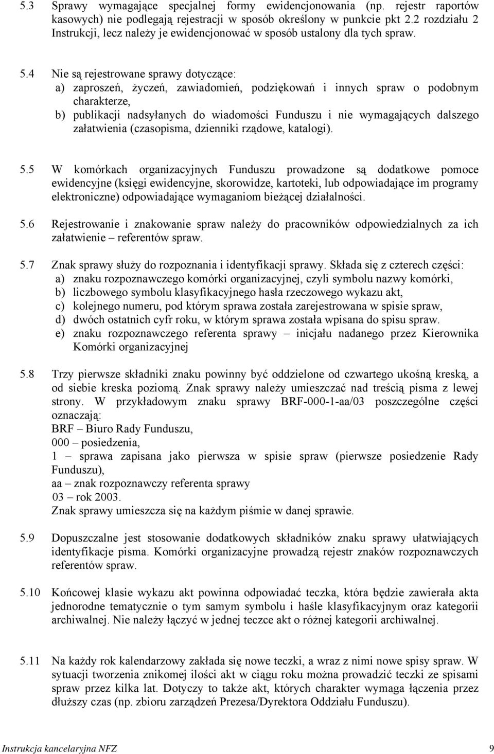 4 Nie są rejestrowane sprawy dotyczące: a) zaproszeń, życzeń, zawiadomień, podziękowań i innych spraw o podobnym charakterze, b) publikacji nadsyłanych do wiadomości Funduszu i nie wymagających