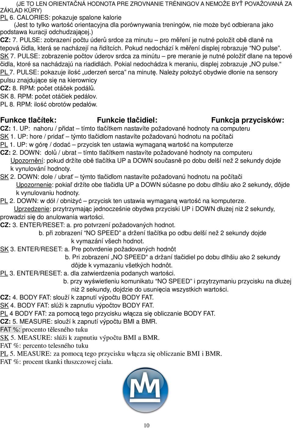 PULSE: zobrazení potu úder srdce za minutu pro mení je nutné položit ob dlan na tepová idla, která se nacházejí na idítcích. Pokud nedochází k mení displej robrazuje NO pulse. SK 7.