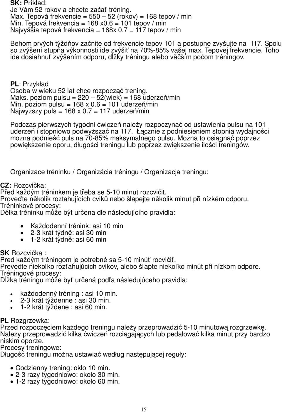 Toho ide dosiahnu zvýšením odporu, džky tréningu alebo väším poom tréningov. PL: Przykład Osoba w wieku 52 lat chce rozpocz trening. Maks. poziom pulsu = 220 52(wiek) = 68 uderze /min Min.