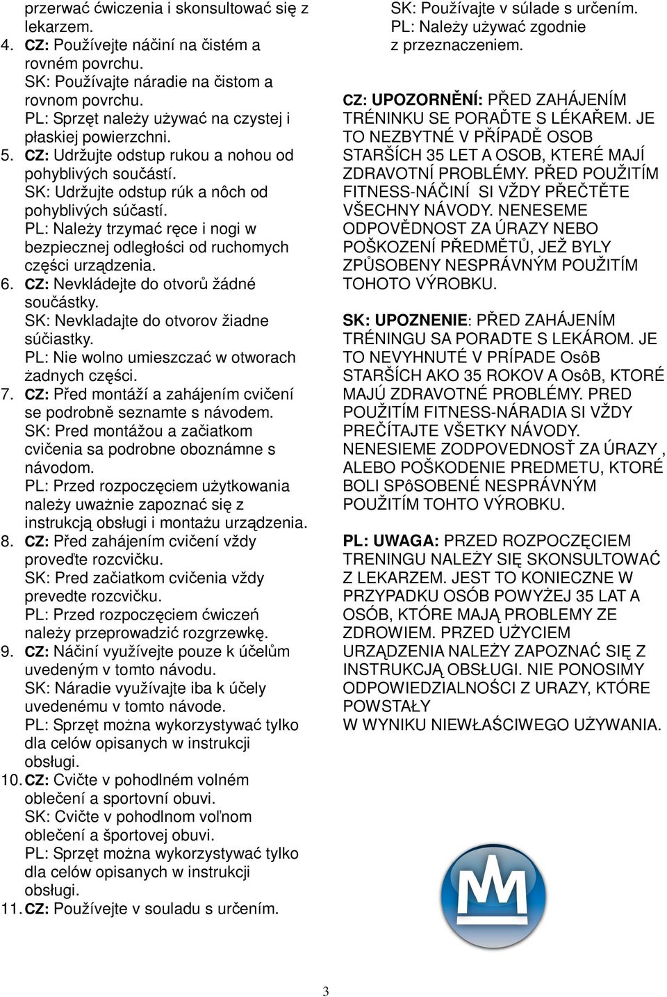 PL: Naley trzyma rce i nogi w bezpiecznej odległoci od ruchomych czci urzdzenia. 6. CZ: Nevkládejte do otvor žádné souástky. SK: Nevkladajte do otvorov žiadne súiastky.