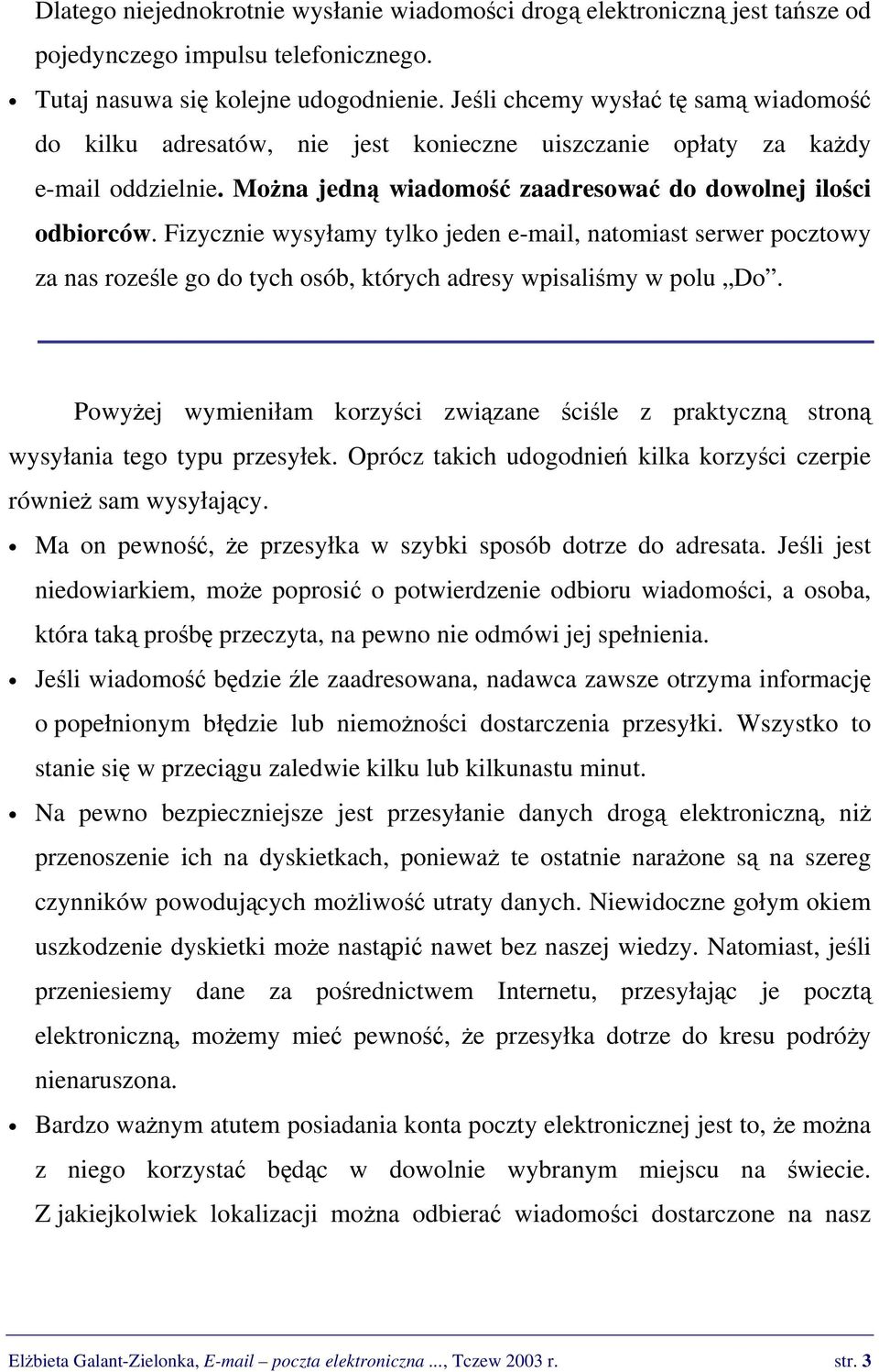 Fizycznie wysyłamy tylko jeden e-mail, natomiast serwer pocztowy za nas roześle go do tych osób, których adresy wpisaliśmy w polu Do.