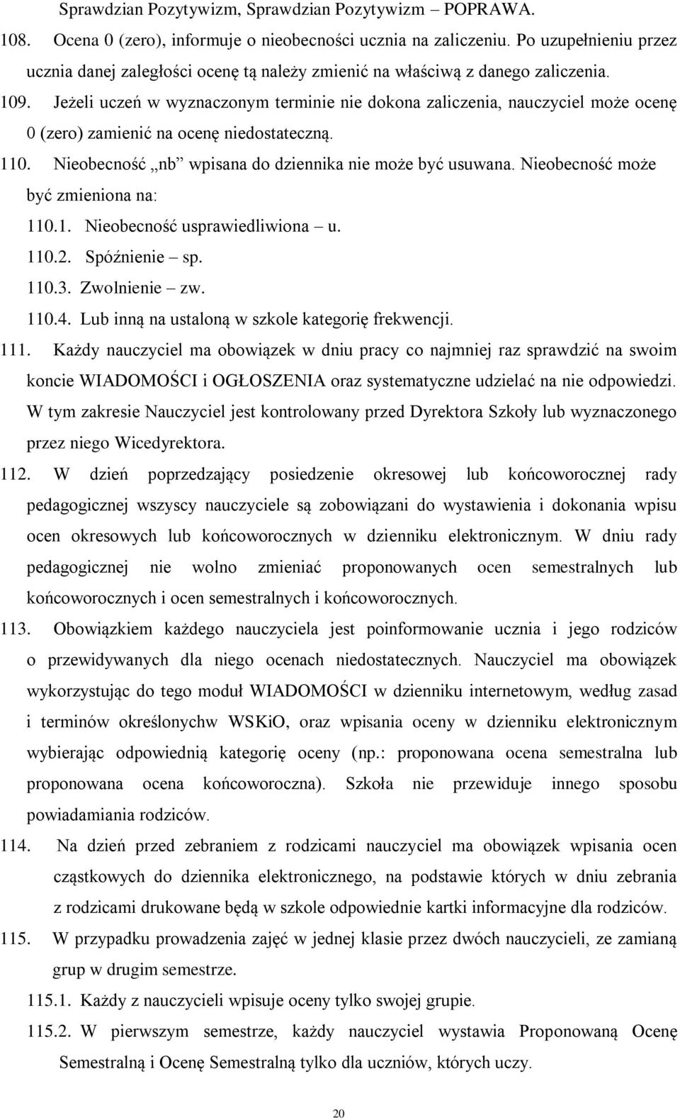 Jeżeli uczeń w wyznaczonym terminie nie dokona zaliczenia, nauczyciel może ocenę 0 (zero) zamienić na ocenę niedostateczną. 110. Nieobecność nb wpisana do dziennika nie może być usuwana.