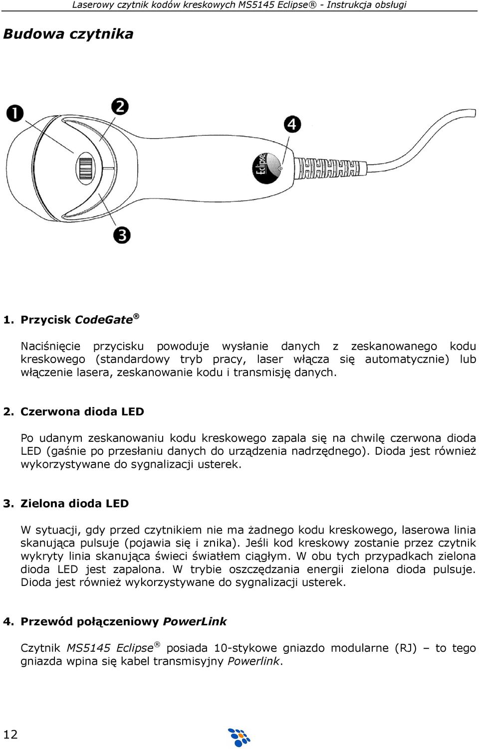 transmisję danych. 2. Czerwona dioda LED Po udanym zeskanowaniu kodu kreskowego zapala się na chwilę czerwona dioda LED (gaśnie po przesłaniu danych do urządzenia nadrzędnego).