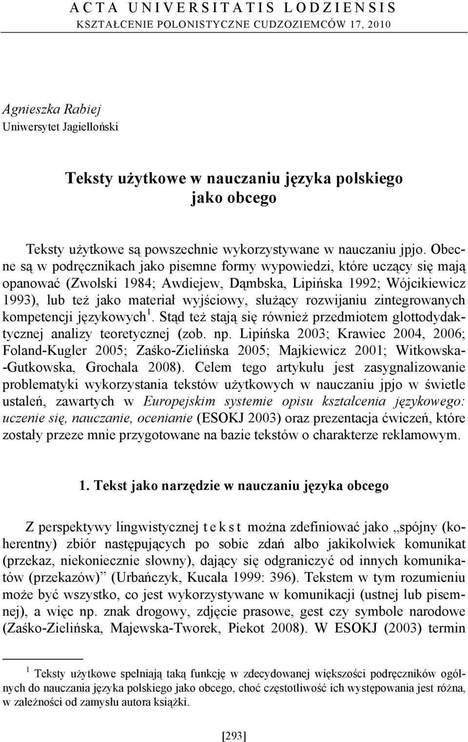 Obecne są w podręcznikach jako pisemne formy wypowiedzi, które uczący się mają opanować (Zwolski 1984; Awdiejew, Dąmbska, Lipińska 1992; Wójcikiewicz 1993), lub też jako materiał wyjściowy, służący