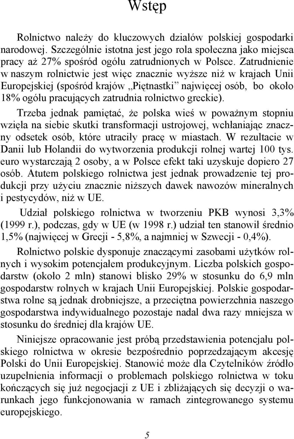 Trzeba jednak pamiętać, że polska wieś w poważnym stopniu wzięła na siebie skutki transformacji ustrojowej, wchłaniając znaczny odsetek osób, które utraciły pracę w miastach.