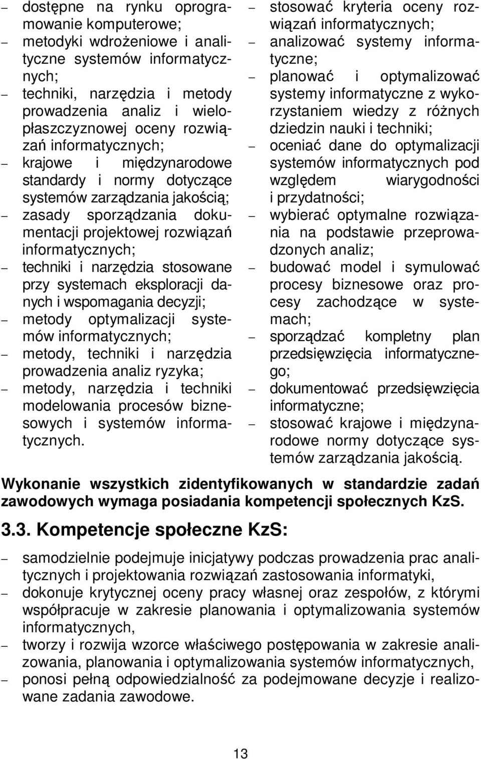 wspomagania decyzji; metody optymalizacji systemów metody, techniki i narzędzia prowadzenia analiz ryzyka; metody, narzędzia i techniki modelowania procesów biznesowych i systemów informatycznych.