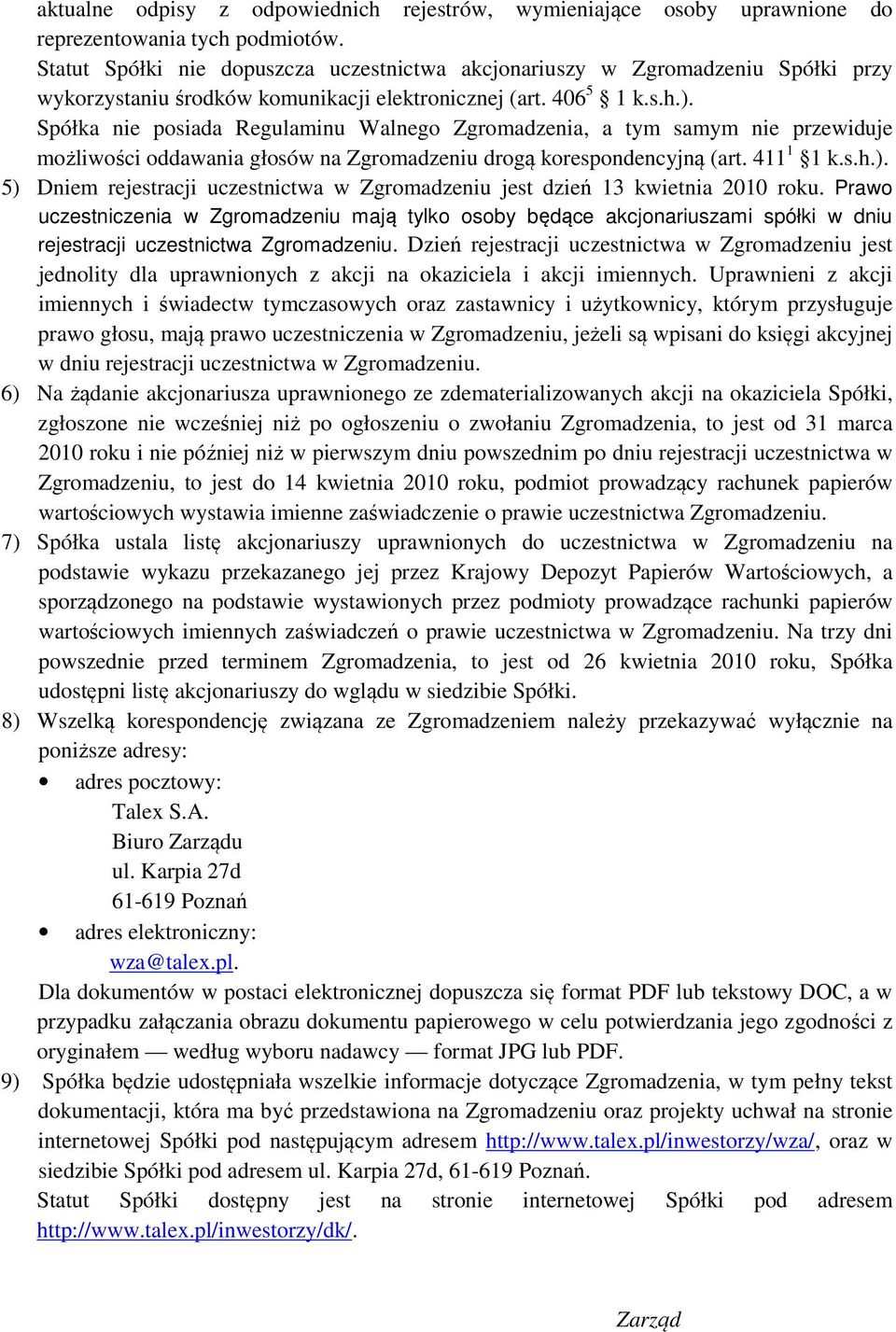 Spółka nie posiada Regulaminu Walnego Zgromadzenia, a tym samym nie przewiduje możliwości oddawania głosów na Zgromadzeniu drogą korespondencyjną (art. 411 1 1 k.s.h.).