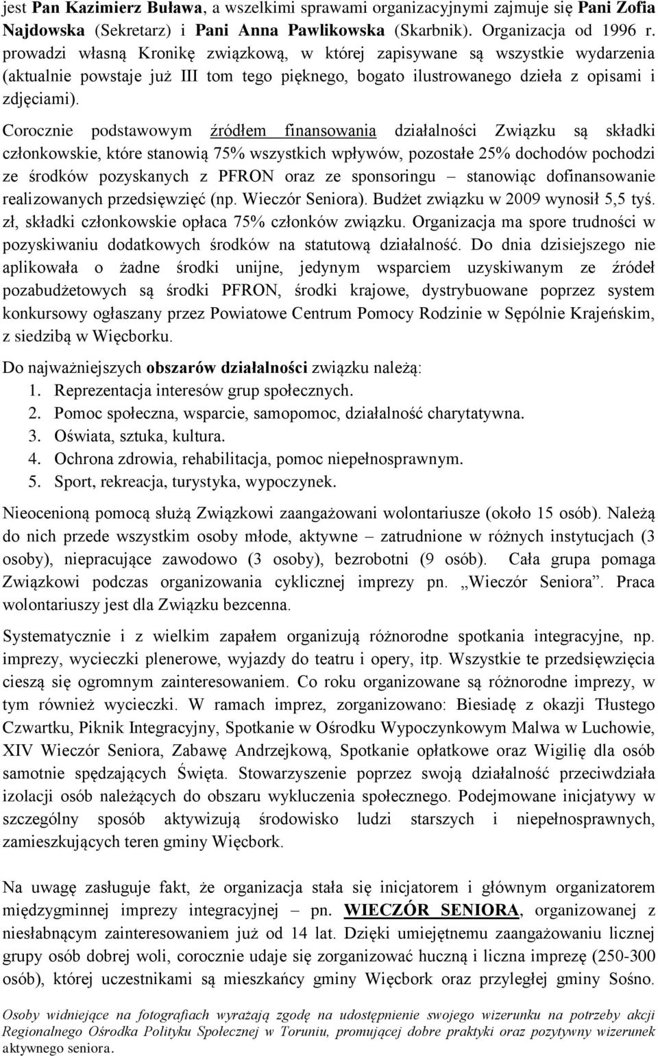 Corocznie podstawowym źródłem finansowania działalności Związku są składki członkowskie, które stanowią 75% wszystkich wpływów, pozostałe 25% dochodów pochodzi ze środków pozyskanych z PFRON oraz ze