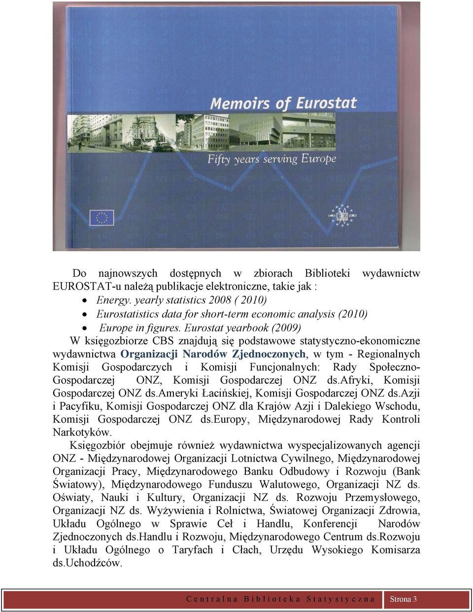 Eurostat yearbook (2009) W księgozbiorze CBS znajdują się podstawowe statystyczno-ekonomiczne wydawnictwa Organizacji Narodów Zjednoczonych, w tym - Regionalnych Komisji Gospodarczych i Komisji