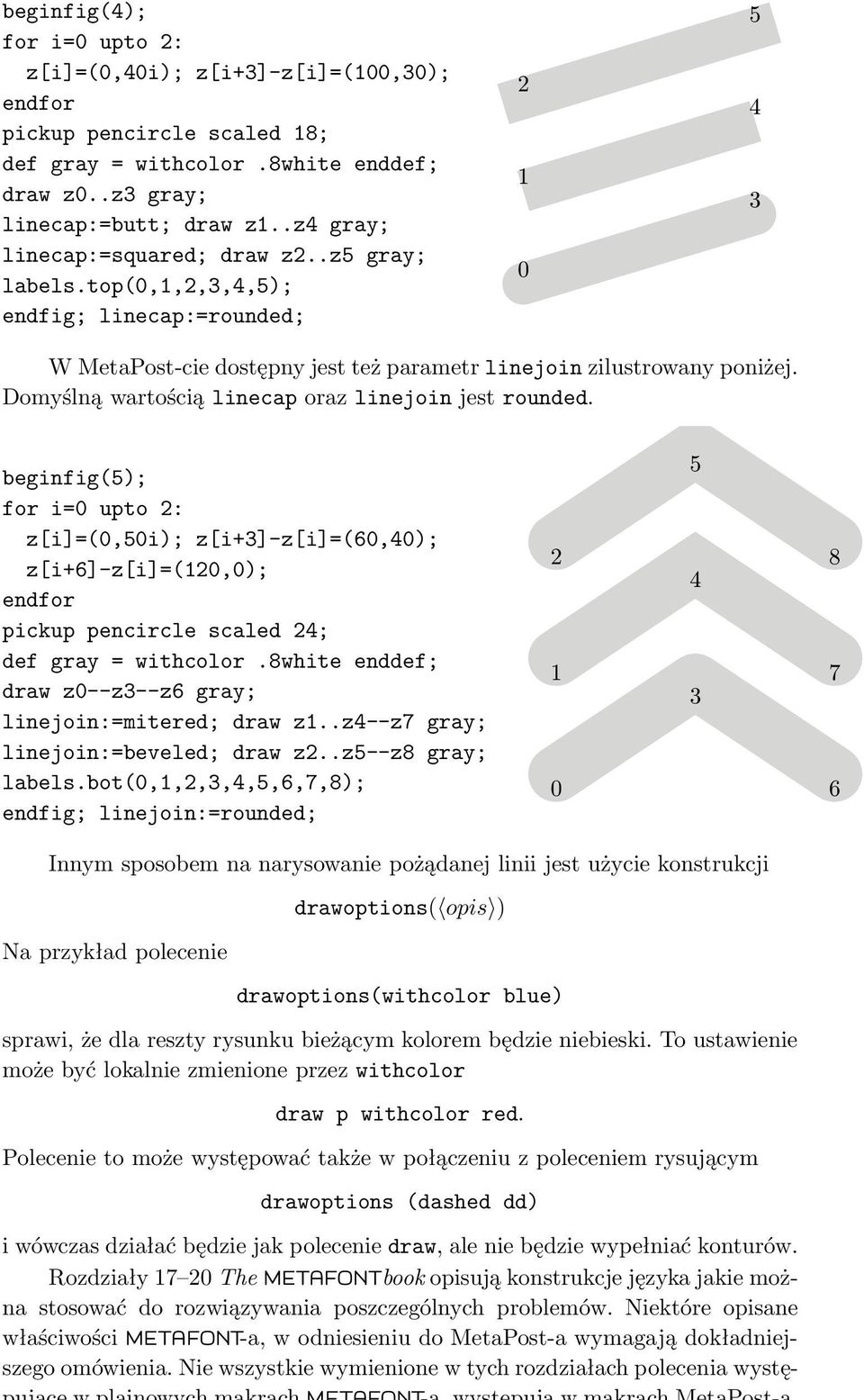 Domyślną wartością linecap oraz linejoin jest rounded. beginfig(5); for i=0 upto 2: z[i]=(0,50i); z[i+3]-z[i]=(60,40); z[i+6]-z[i]=(120,0); endfor pickup pencircle scaled 24; def gray = withcolor.