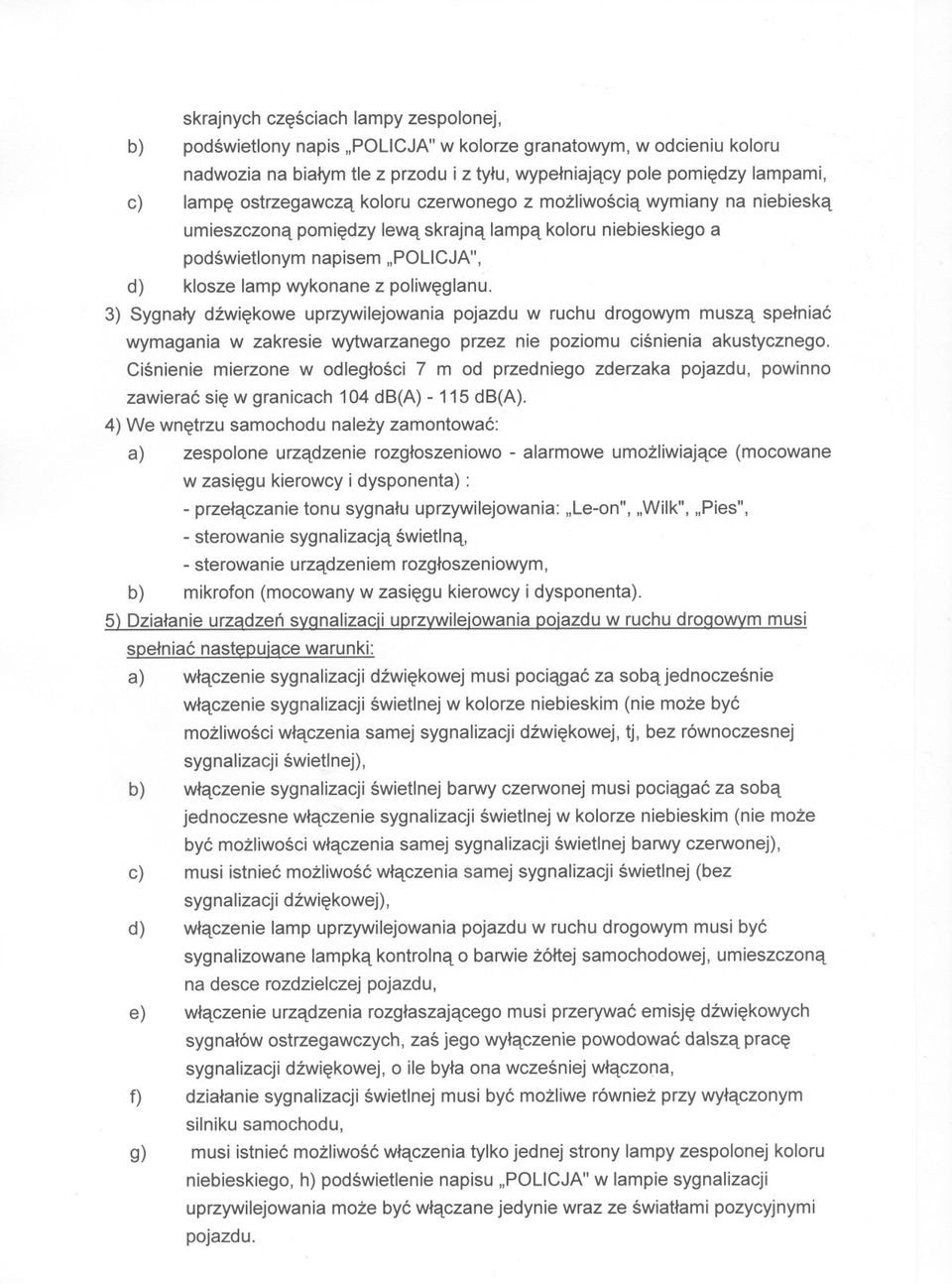 3) Sygnaly dzwiekowe uprzywilejowania pojazdu w ruchu drogowym musza spelniac wymagania w zakresie wytwarzanego przez nie poziomu cisnienia akustycznego.