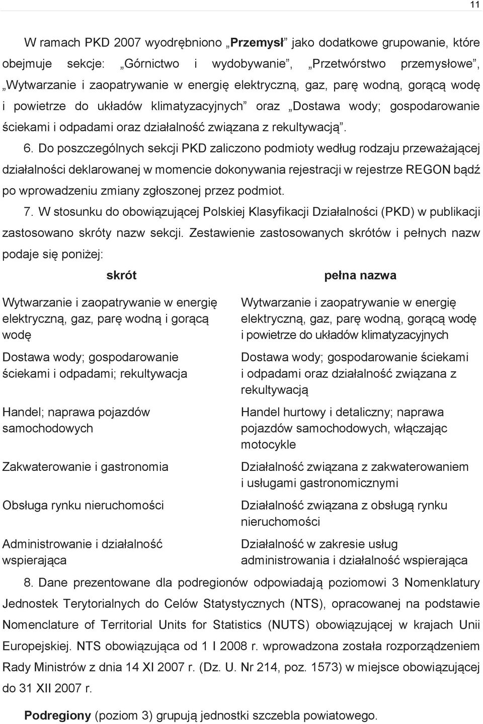 Do poszczególnych sekcji PKD zaliczono podmioty według rodzaju przeważającej działalności deklarowanej w momencie dokonywania rejestracji w rejestrze REGON bądź po wprowadzeniu zmiany zgłoszonej