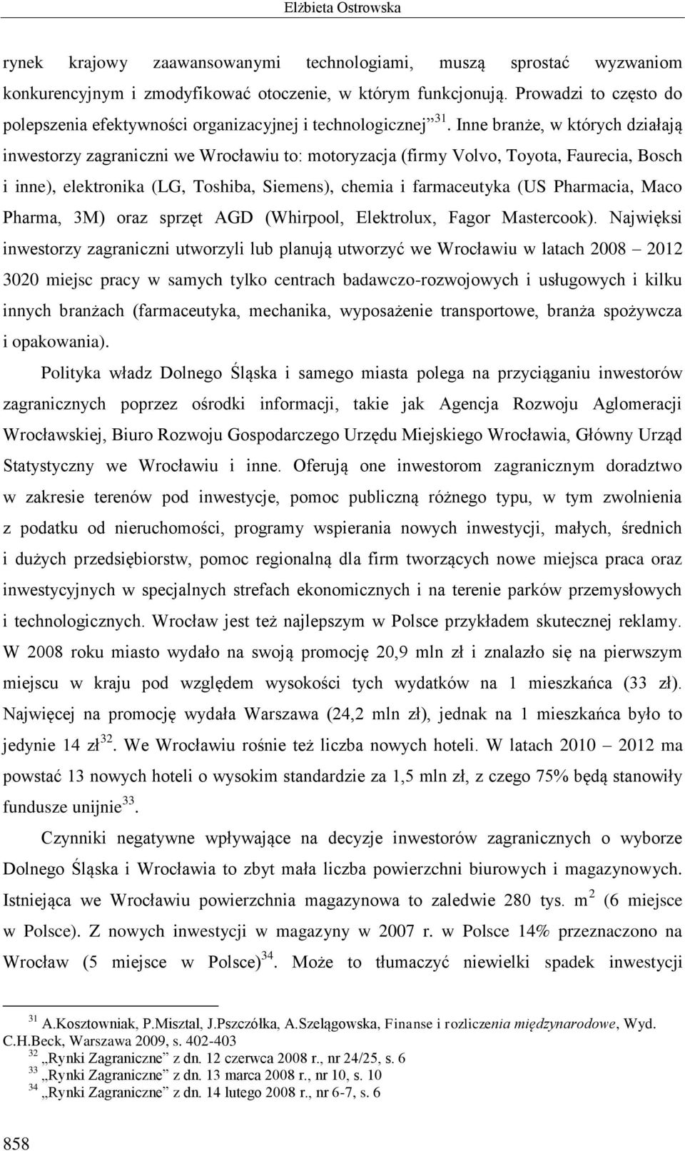 Inne branże, w których działają inwestorzy zagraniczni we Wrocławiu to: motoryzacja (firmy Volvo, Toyota, Faurecia, Bosch i inne), elektronika (LG, Toshiba, Siemens), chemia i farmaceutyka (US