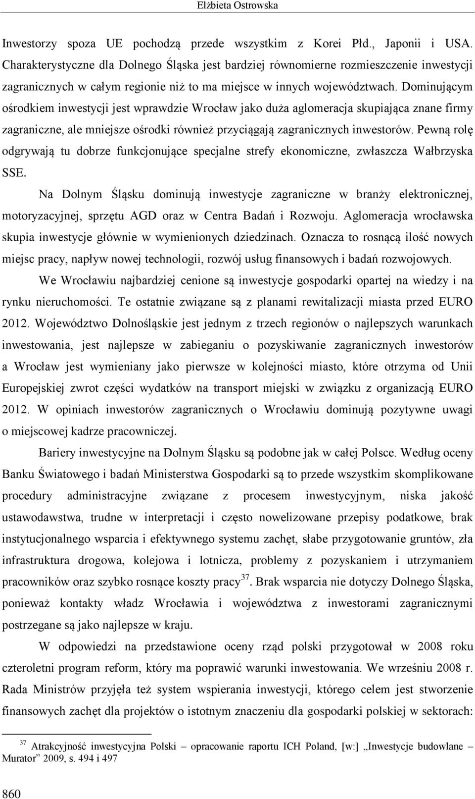 Dominującym ośrodkiem inwestycji jest wprawdzie Wrocław jako duża aglomeracja skupiająca znane firmy zagraniczne, ale mniejsze ośrodki również przyciągają zagranicznych inwestorów.