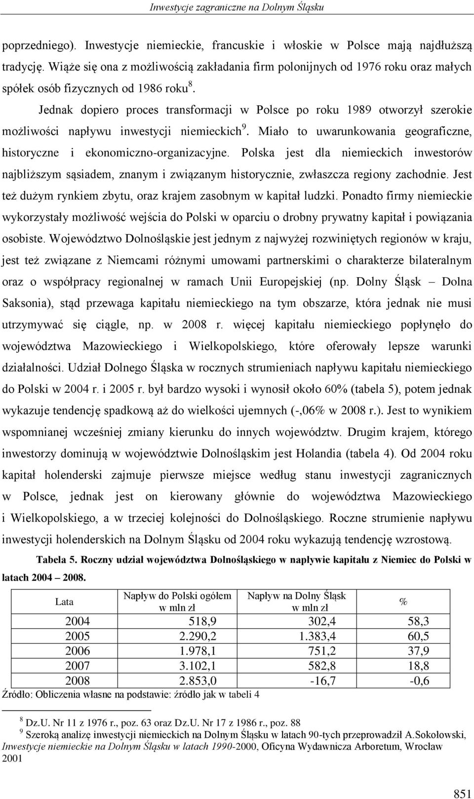 Jednak dopiero proces transformacji w Polsce po roku 1989 otworzył szerokie możliwości napływu inwestycji niemieckich 9. Miało to uwarunkowania geograficzne, historyczne i ekonomiczno-organizacyjne.