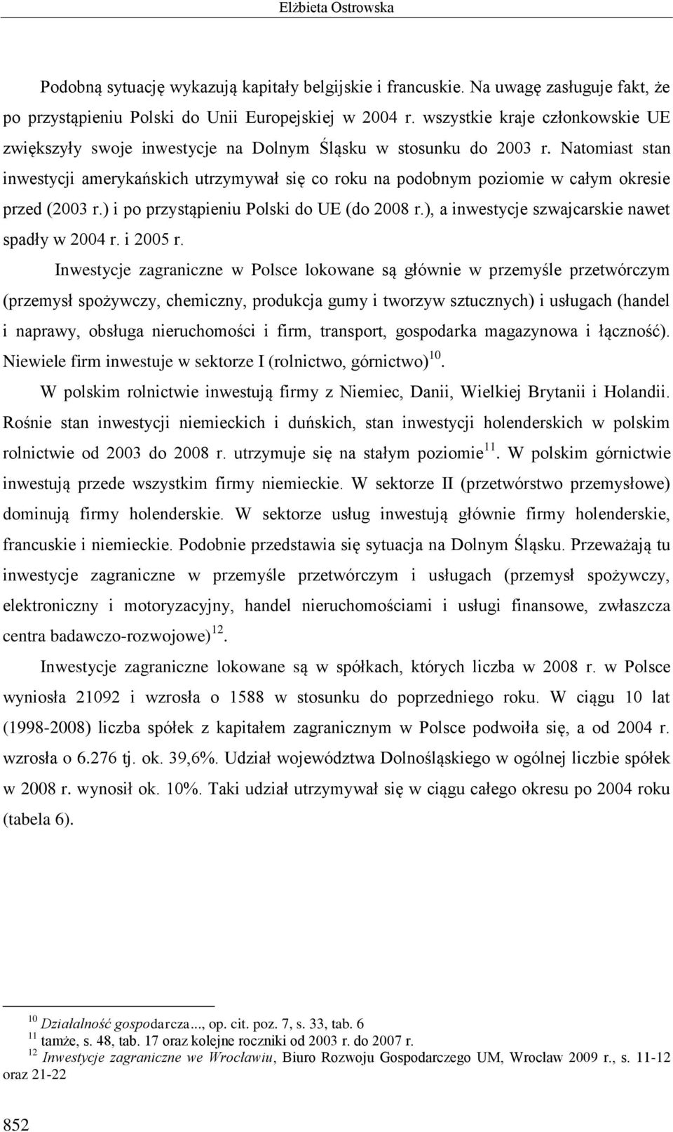 Natomiast stan inwestycji amerykańskich utrzymywał się co roku na podobnym poziomie w całym okresie przed (2003 r.) i po przystąpieniu Polski do UE (do 2008 r.