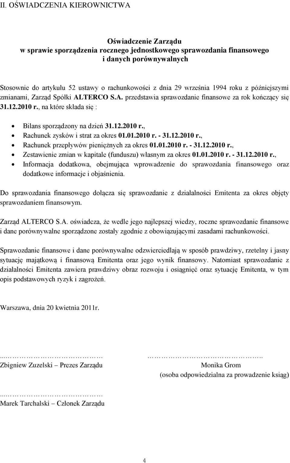 , na które składa się : Bilans sporządzony na dzień 31.12.2010 r., Rachunek zysków i strat za okres 01.01.2010 r. - 31.12.2010 r., Rachunek przepływów pieniężnych za okres 01.01.2010 r. - 31.12.2010 r., Zestawienie zmian w kapitale (funduszu) własnym za okres 01.