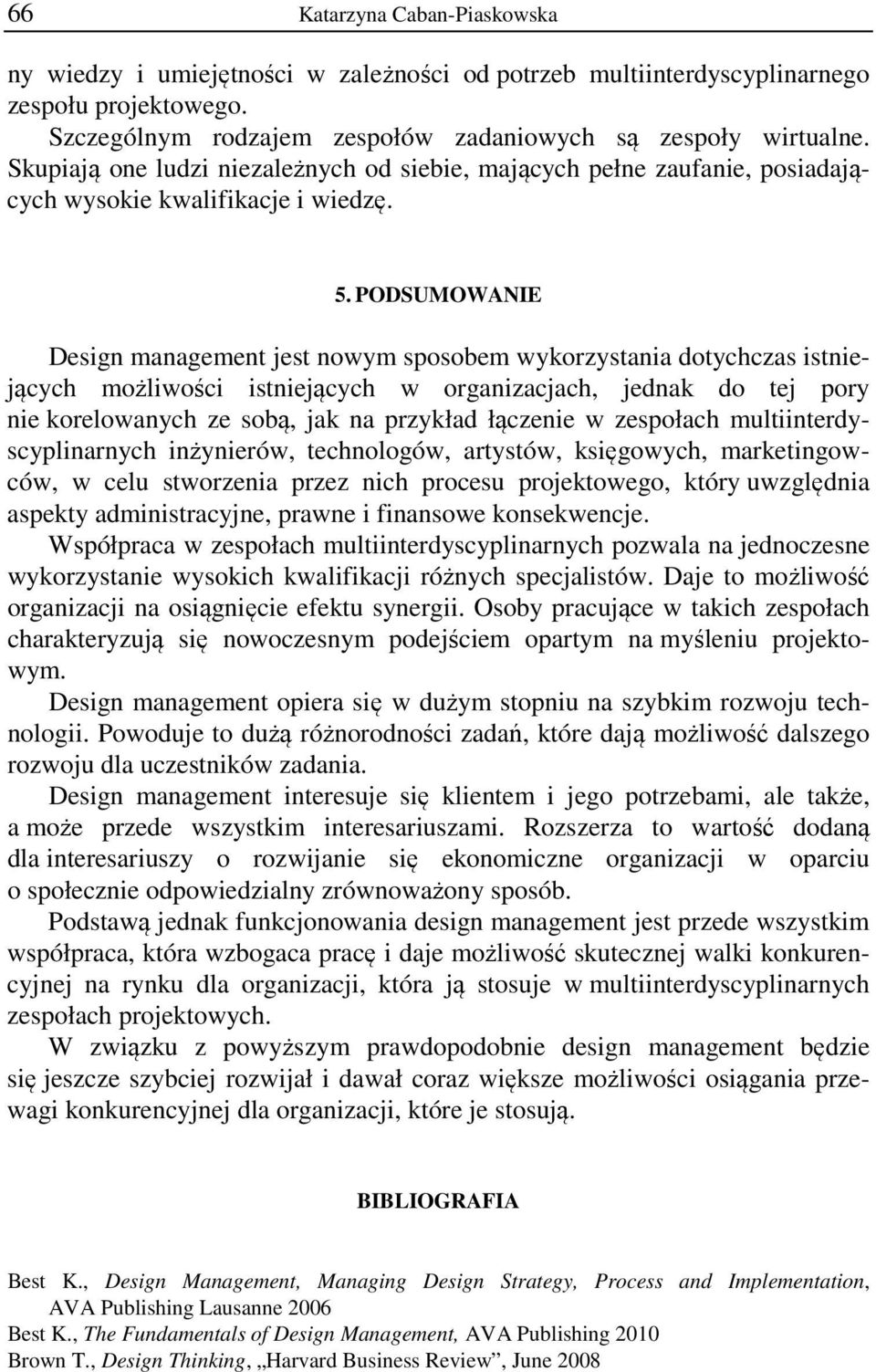 PODSUMOWANIE Design management jest nowym sposobem wykorzystania dotychczas istniejących możliwości istniejących w organizacjach, jednak do tej pory nie korelowanych ze sobą, jak na przykład łączenie