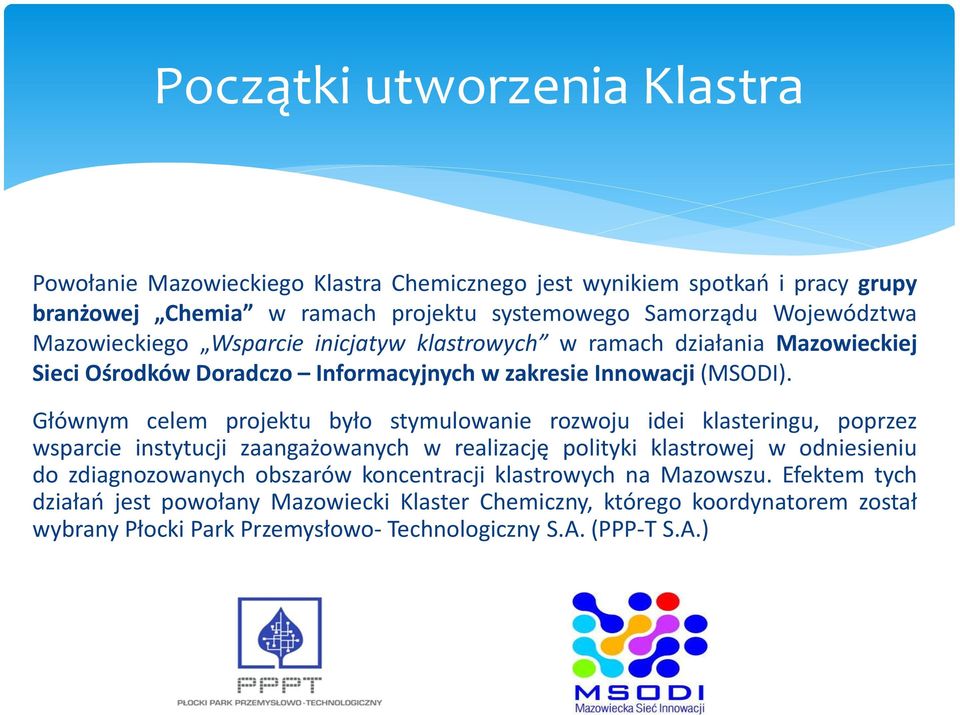 Głównym celem projektu było stymulowanie rozwoju idei klasteringu, poprzez wsparcie instytucji zaangażowanych w realizację polityki klastrowej w odniesieniu do zdiagnozowanych