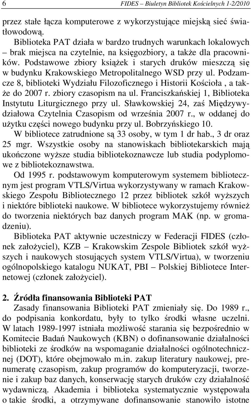 Podstawowe zbiory książek i starych druków mieszczą się w budynku Krakowskiego Metropolitalnego WSD przy ul. Podzamcze 8, biblioteki Wydziału Filozoficznego i Historii Kościoła, a także do 2007 r.