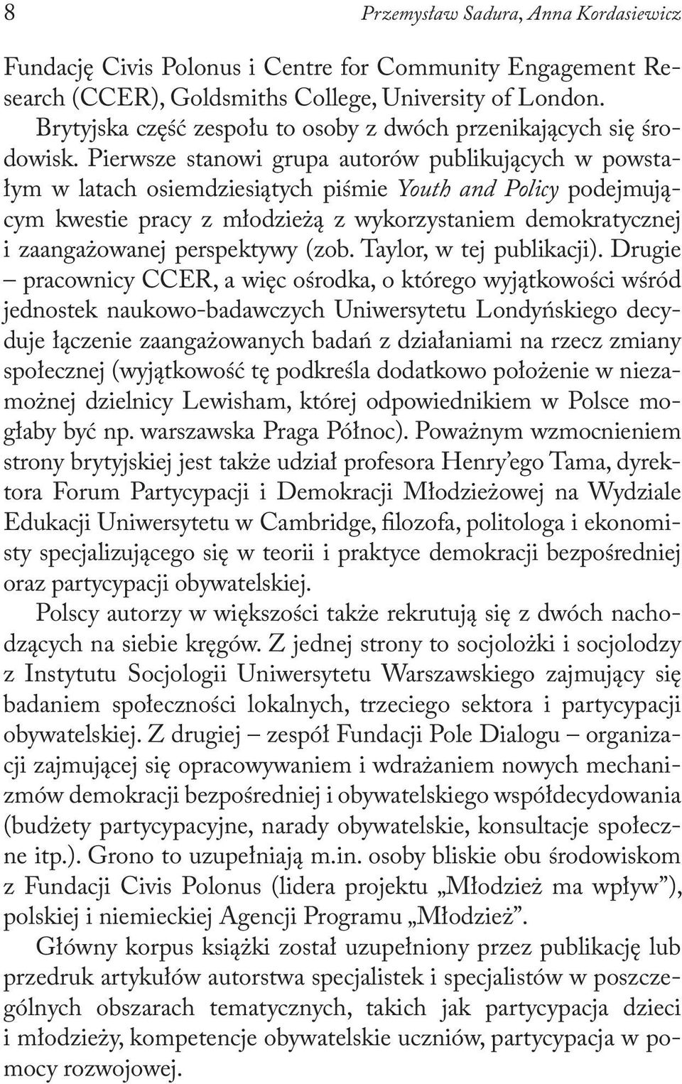 Pierwsze stanowi grupa autorów publikujących w powstałym w latach osiemdziesiątych piśmie Youth and Policy podejmującym kwestie pracy z młodzieżą z wykorzystaniem demokratycznej i zaangażowanej