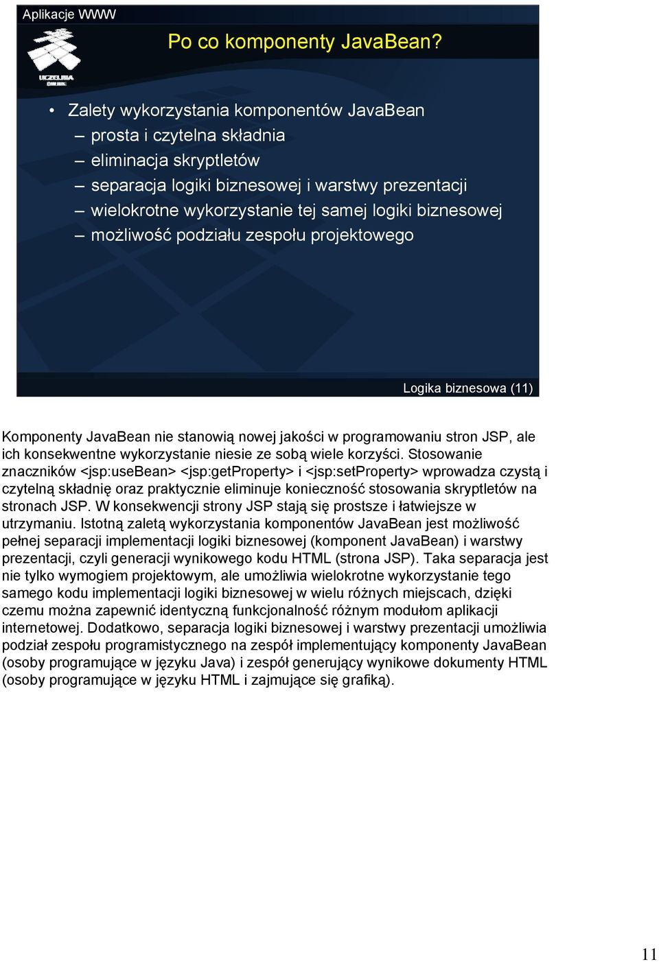 możliwość podziału zespołu projektowego Logika biznesowa (11) Komponenty JavaBean nie stanowią nowej jakości w programowaniu stron JSP, ale ich konsekwentne wykorzystanie niesie ze sobą wiele