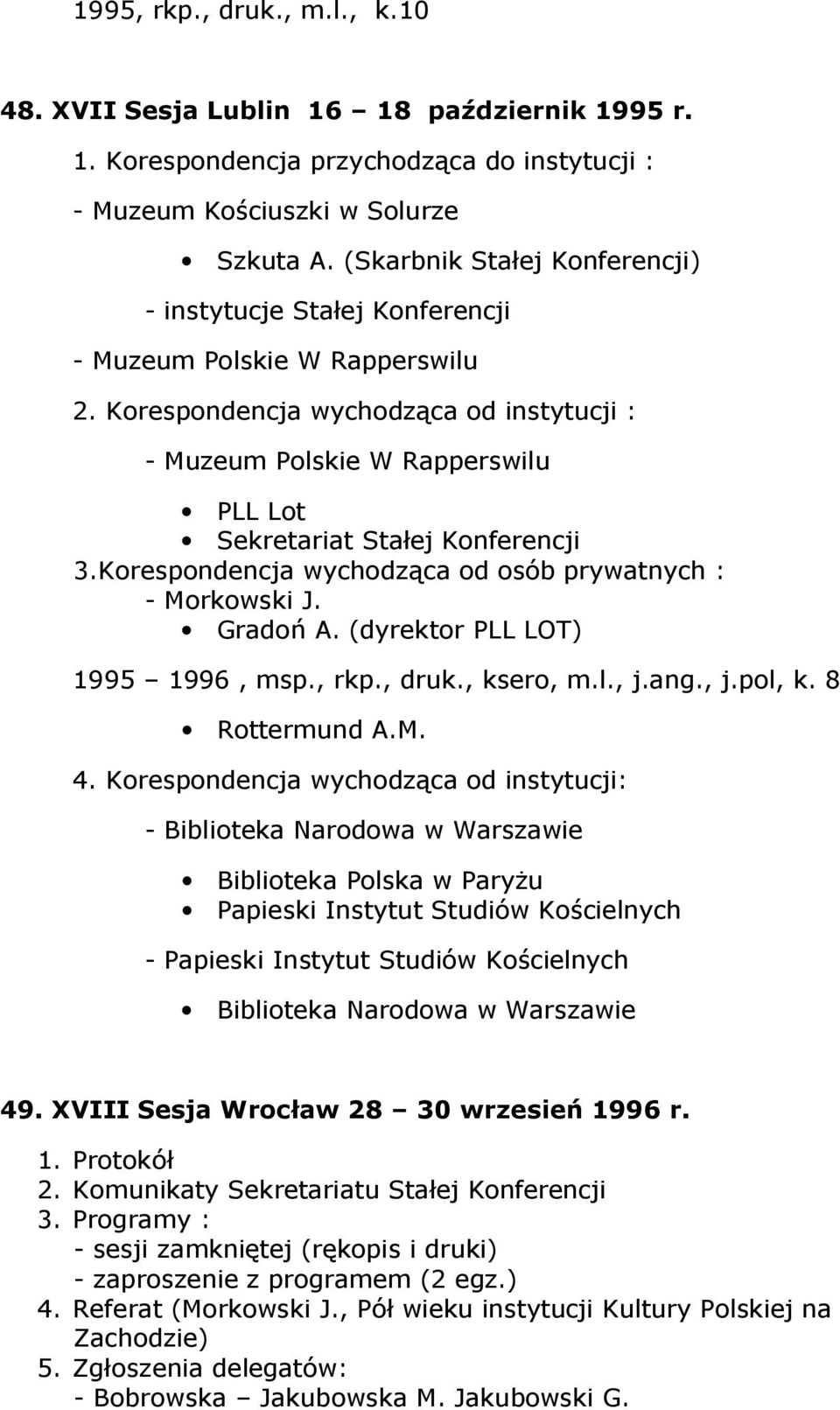 Korespondencja wychodząca od instytucji : - Muzeum Polskie W Rapperswilu PLL Lot Sekretariat Stałej Konferencji 3.Korespondencja wychodząca od osób prywatnych : - Morkowski J. Gradoń A.