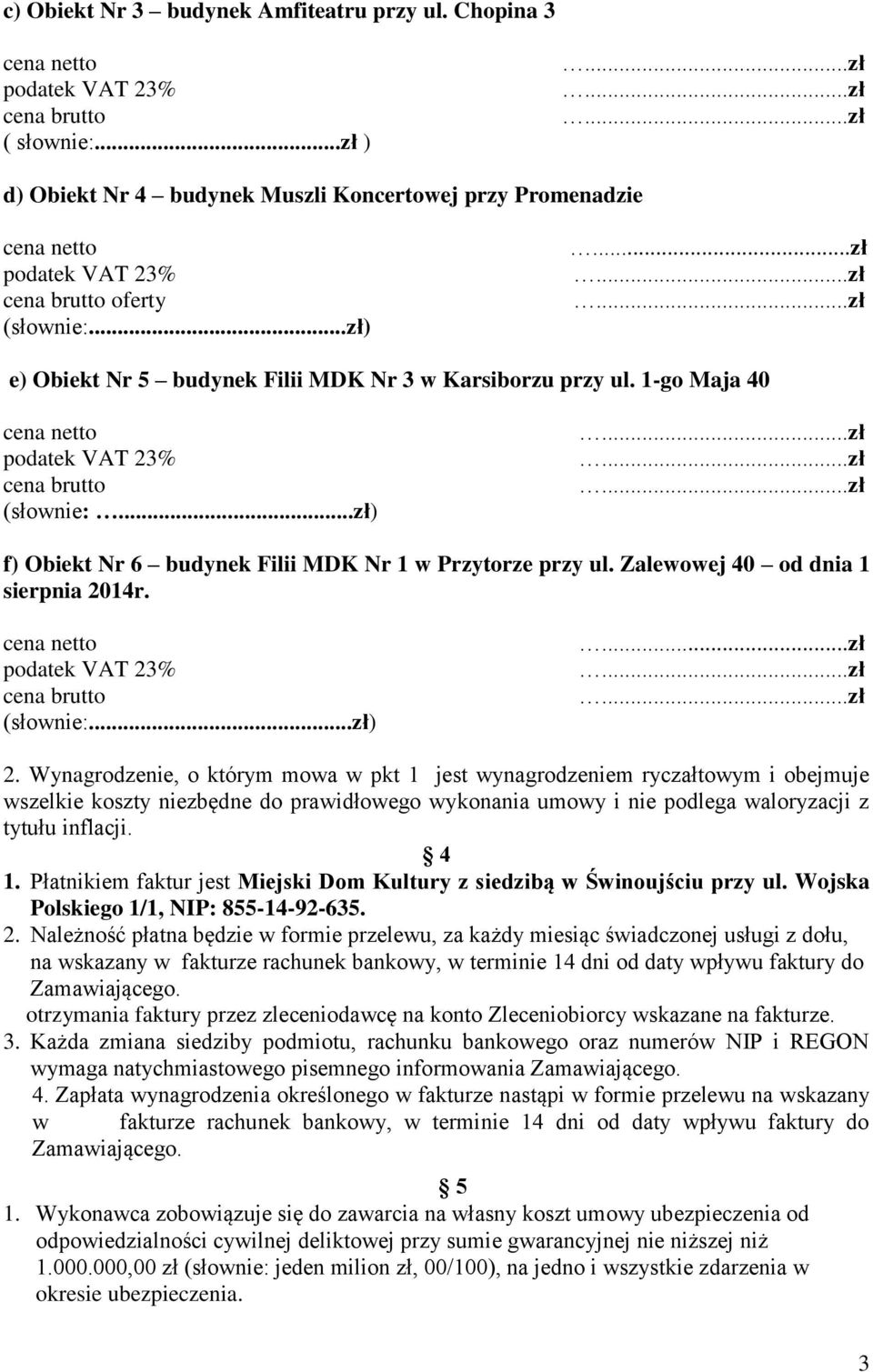 Wynagrodzenie, o którym mowa w pkt 1 jest wynagrodzeniem ryczałtowym i obejmuje wszelkie koszty niezbędne do prawidłowego wykonania umowy i nie podlega waloryzacji z tytułu inflacji. 4 1.