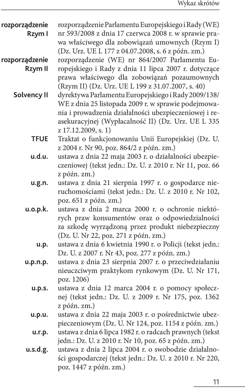 dotyczące prawa właściwego dla zobowiązań pozaumownych (Rzym II) (Dz. Urz. UE L 199 z 31.07.2007, s. 40) Solvency II dyrektywa Parlamentu Europejskiego i Rady 2009/138/ WE z dnia 25 listopada 2009 r.