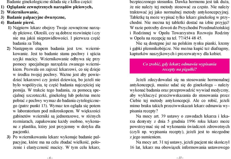 2) Następnym etapem badania jest tzw. wziernikowanie. Jest to badanie stanu pochwy i ujścia szyjki macicy. Wziernikowanie odbywa się przy pomocy specjalnego narzędzia zwanego wziernikiem.