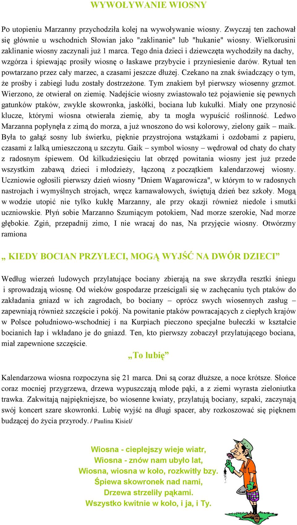 Rytuał ten powtarzano przez cały marzec, a czasami jeszcze dłużej. Czekano na znak świadczący o tym, że prośby i zabiegi ludu zostały dostrzeżone. Tym znakiem był pierwszy wiosenny grzmot.