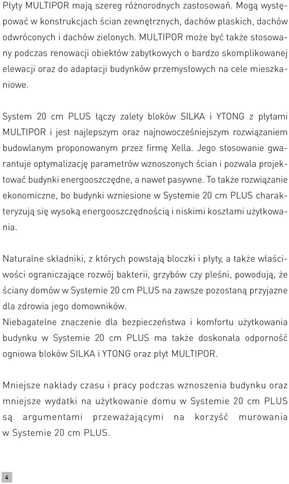 System 20 cm PLUS łączy zalety bloków SILKA i YTONG z płytami MULTIPOR i jest najlepszym oraz najnowocześniejszym rozwiązaniem budowlanym proponowanym przez firmę Xella.