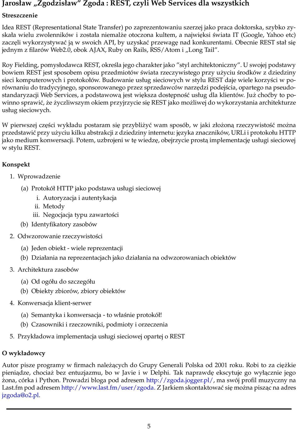 0, obok AJAX, Ruby on Rails, RSS/Atom i Long Tail. Roy Fielding, pomysłodawca REST, określa jego charakter jako styl architektoniczny.
