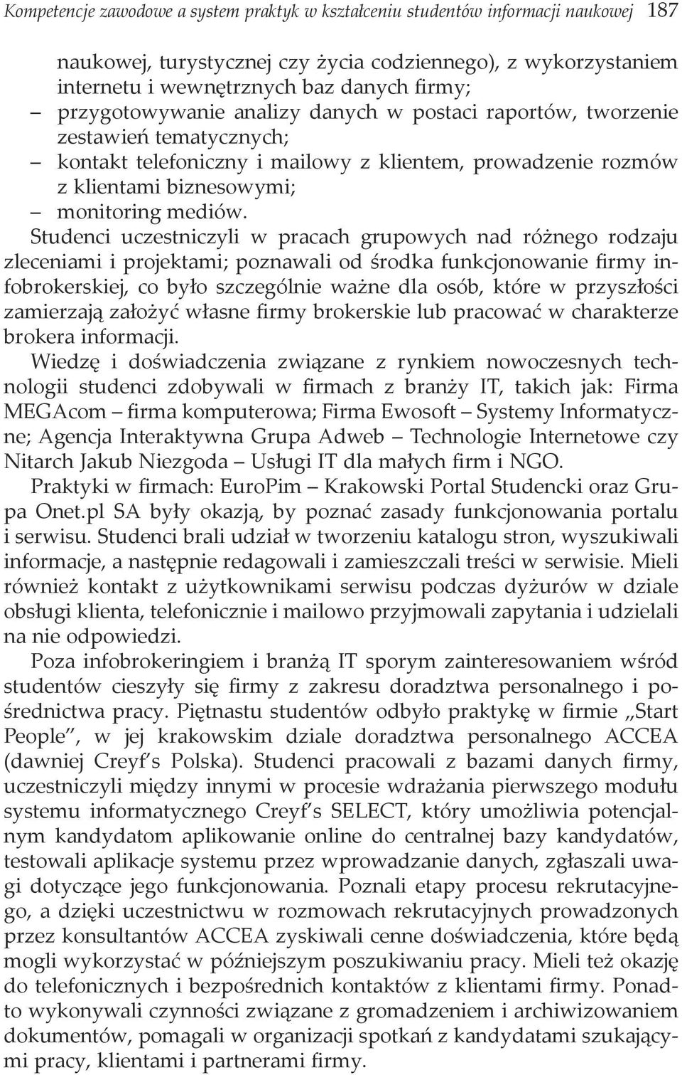 Studenci uczestniczyli w pracach grupowych nad różnego rodzaju zleceniami i projektami; poznawali od środka funkcjonowanie firmy infobrokerskiej, co było szczególnie ważne dla osób, które w