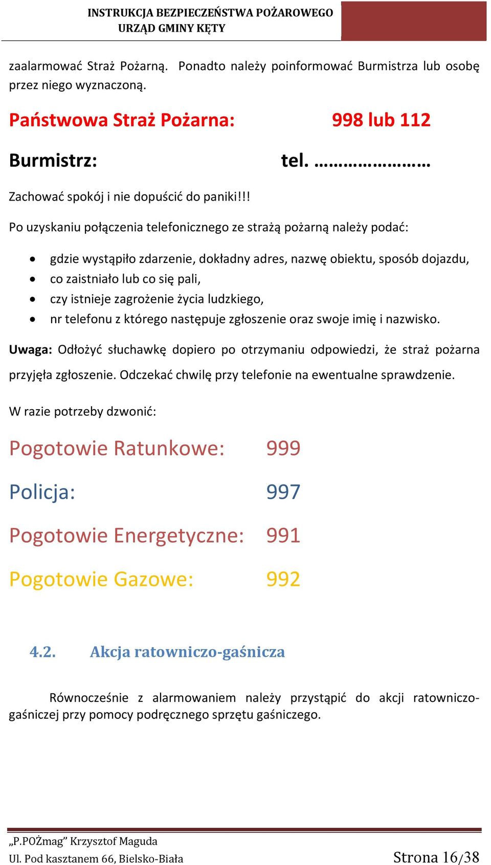 zagrożenie życia ludzkiego, nr telefonu z którego następuje zgłoszenie oraz swoje imię i nazwisko. Uwaga: Odłożyć słuchawkę dopiero po otrzymaniu odpowiedzi, że straż pożarna przyjęła zgłoszenie.