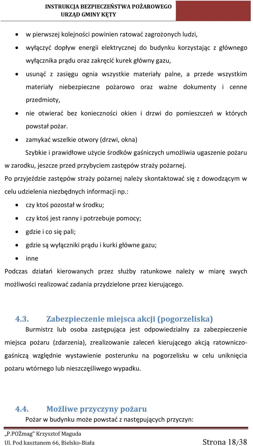 powstał pożar. zamykać wszelkie otwory (drzwi, okna) Szybkie i prawidłowe użycie środków gaśniczych umożliwia ugaszenie pożaru w zarodku, jeszcze przed przybyciem zastępów straży pożarnej.