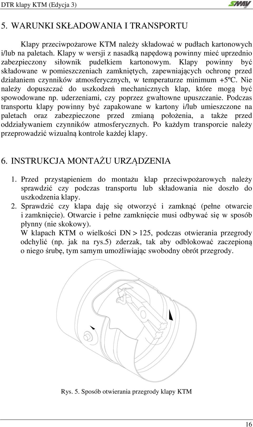 Klapy powinny być składowane w pomieszczeniach zamkniętych, zapewniających ochronę przed działaniem czynników atmosferycznych, w temperaturze minimum +5ºC.