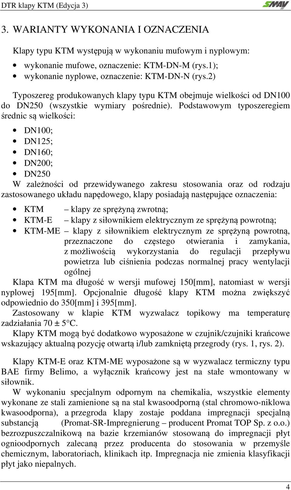 Podstawowym typoszeregiem średnic są wielkości: DN100; DN125; DN160; DN200; DN250 W zależności od przewidywanego zakresu stosowania oraz od rodzaju zastosowanego układu napędowego, klapy posiadają