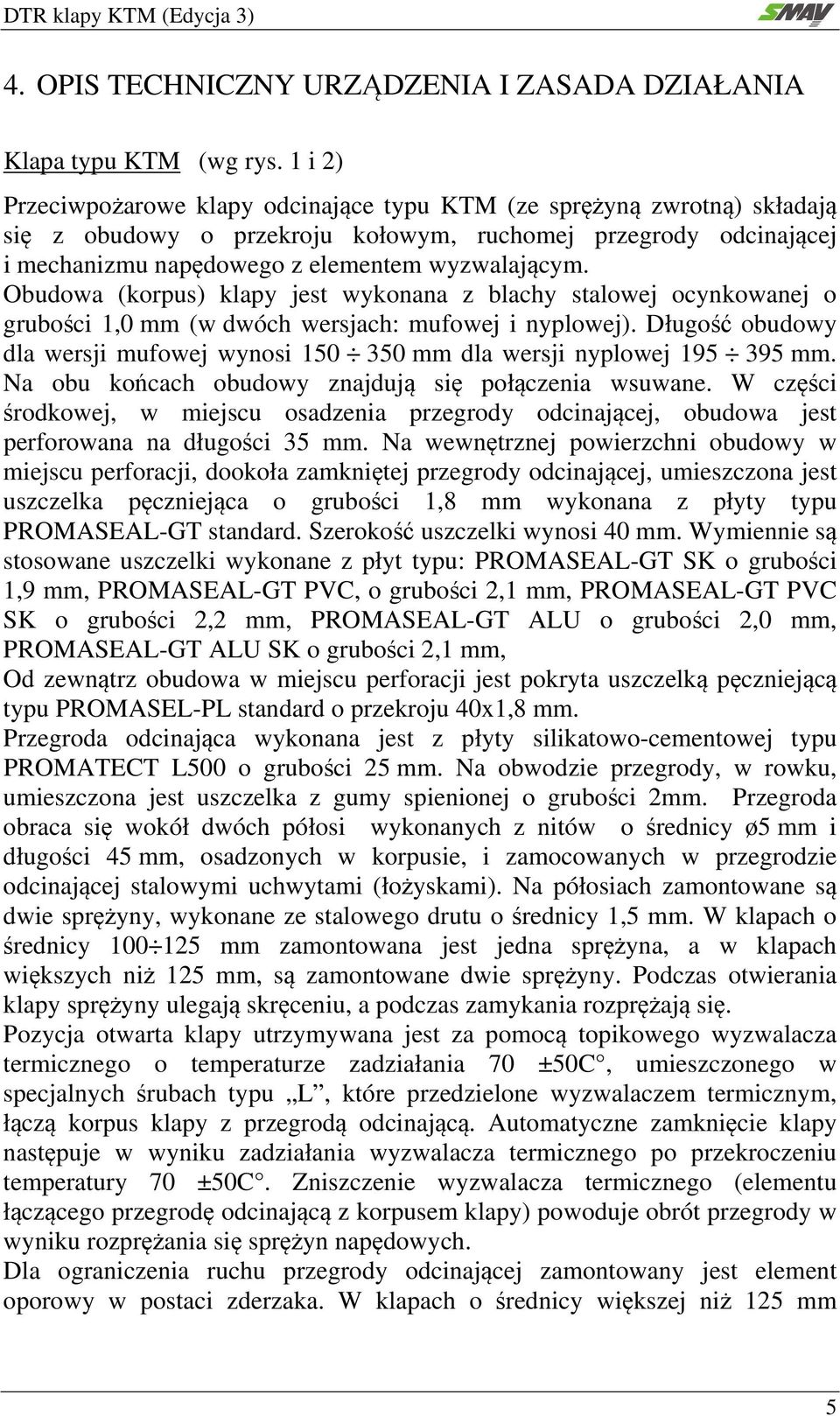 Obudowa (korpus) klapy jest wykonana z blachy stalowej ocynkowanej o grubości 1,0 mm (w dwóch wersjach: mufowej i nyplowej).