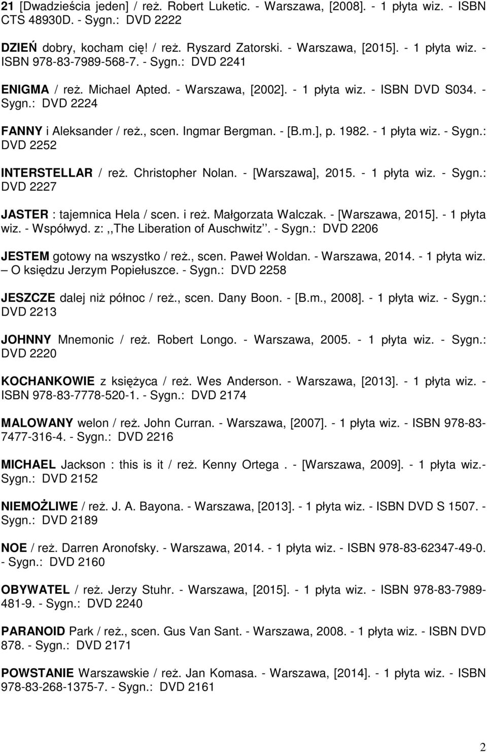 Ingmar Bergman. - [B.m.], p. 1982. - 1 płyta wiz. - Sygn.: DVD 2252 INTERSTELLAR / reż. Christopher Nolan. - [Warszawa], 2015. - 1 płyta wiz. - Sygn.: DVD 2227 JASTER : tajemnica Hela / scen. i reż.