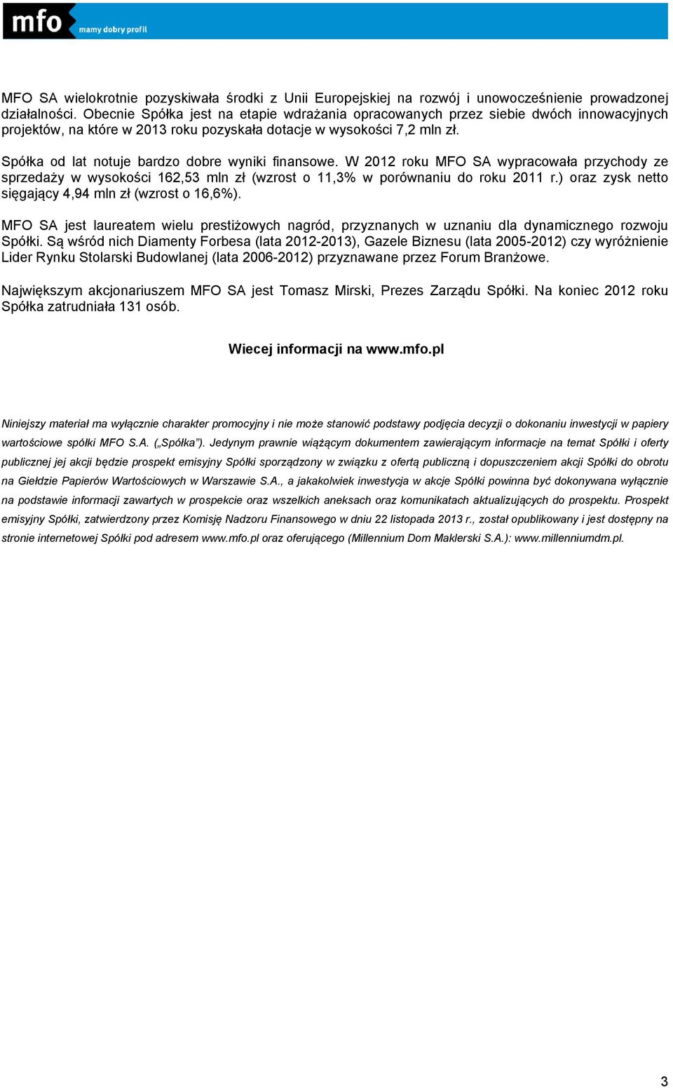 Spółka od lat notuje bardzo dobre wyniki finansowe. W 2012 roku MFO SA wypracowała przychody ze sprzedaży w wysokości 162,53 mln zł (wzrost o 11,3% w porównaniu do roku 2011 r.